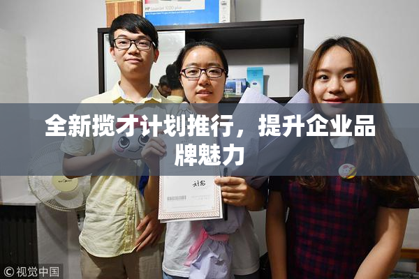 全新揽才计划推行，提升企业品牌魅力