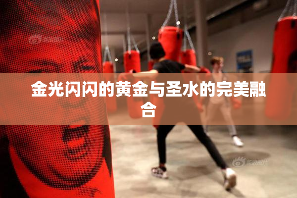 金光闪闪的黄金与圣水的完美融合