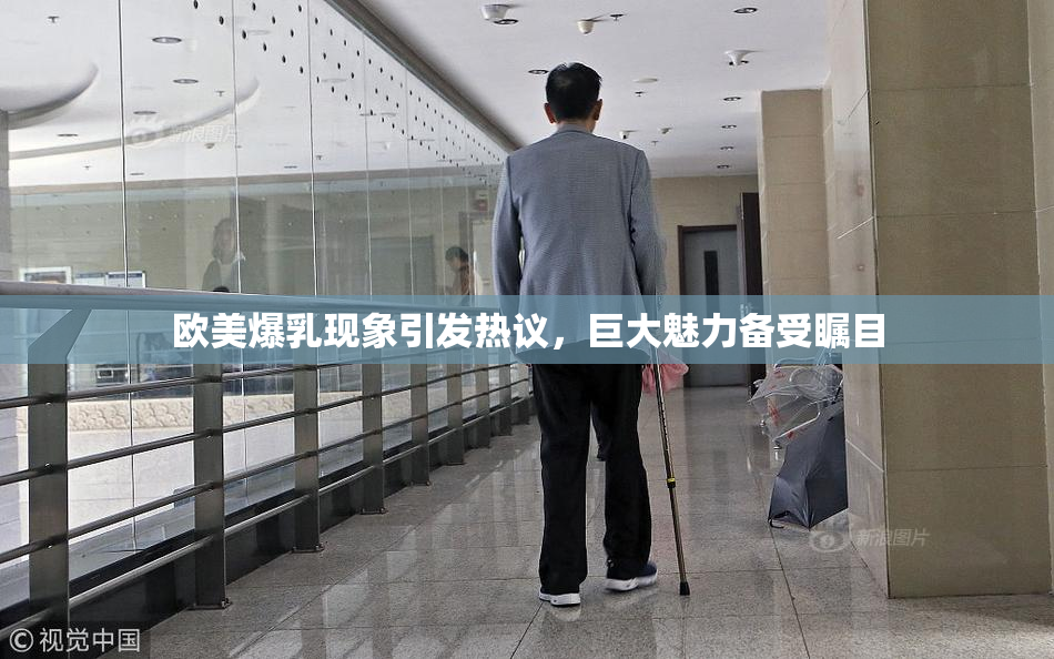 欧美爆乳现象引发热议，巨大魅力备受瞩目