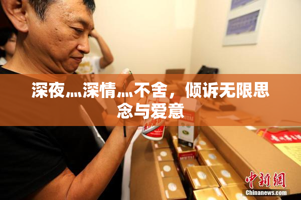 深夜灬深情灬不舍，倾诉无限思念与爱意