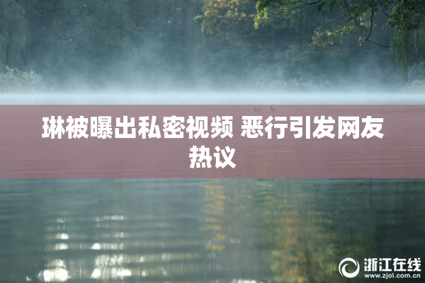琳被曝出私密视频 恶行引发网友热议