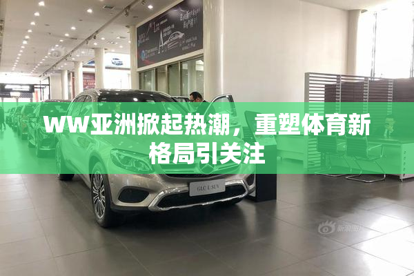 WW亚洲掀起热潮，重塑体育新格局引关注
