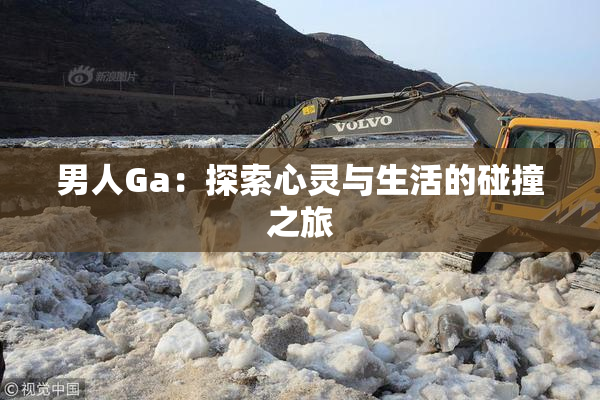 男人Ga：探索心灵与生活的碰撞之旅