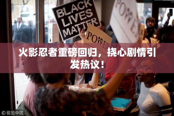 火影忍者重磅回归，挠心剧情引发热议！