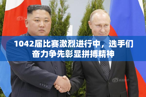 1042届比赛激烈进行中，选手们奋力争先彰显拼搏精神