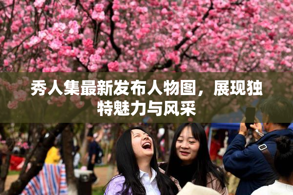 秀人集最新发布人物图，展现独特魅力与风采