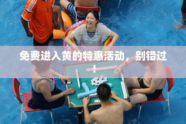 免费进入黄的特惠活动，别错过！