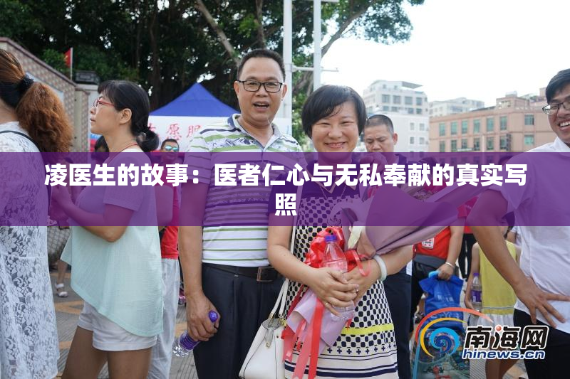 凌医生的故事：医者仁心与无私奉献的真实写照