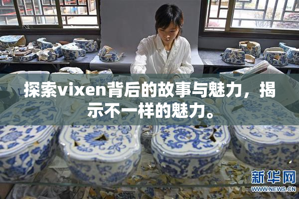 探索vixen背后的故事与魅力，揭示不一样的魅力。