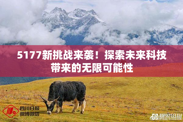 5177新挑战来袭！探索未来科技带来的无限可能性