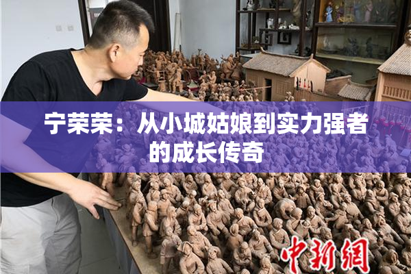 宁荣荣：从小城姑娘到实力强者的成长传奇