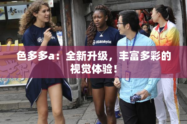 色多多a：全新升级，丰富多彩的视觉体验！