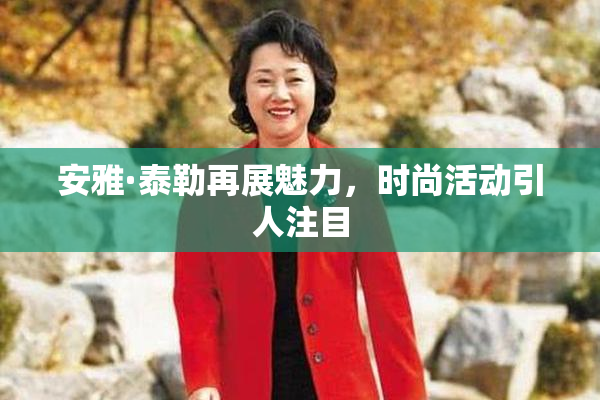 安雅·泰勒再展魅力，时尚活动引人注目
