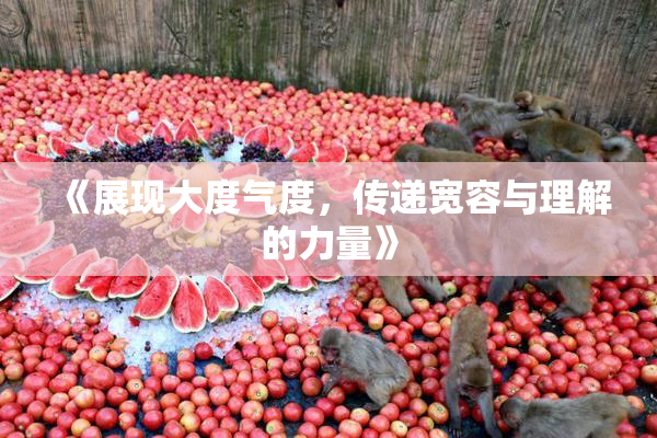 《展现大度气度，传递宽容与理解的力量》