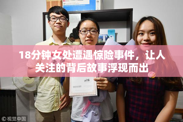 18分钟女处遭遇惊险事件，让人关注的背后故事浮现而出