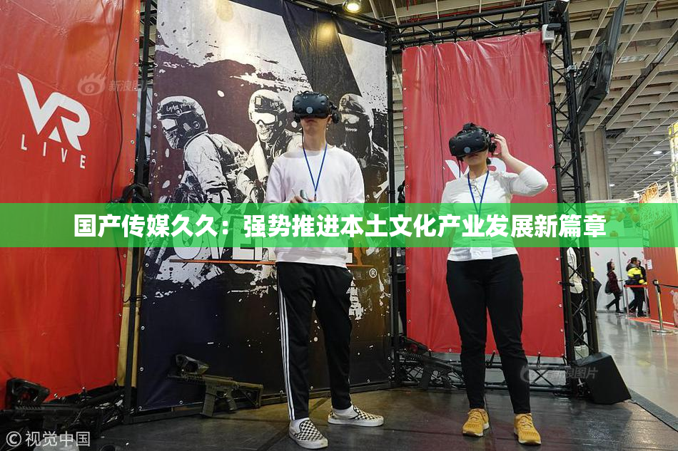 国产传媒久久：强势推进本土文化产业发展新篇章