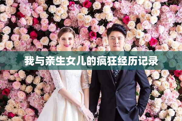 我与亲生女儿的疯狂经历记录