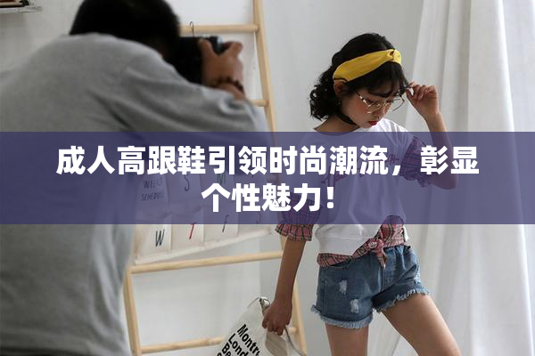 成人高跟鞋引领时尚潮流，彰显个性魅力！
