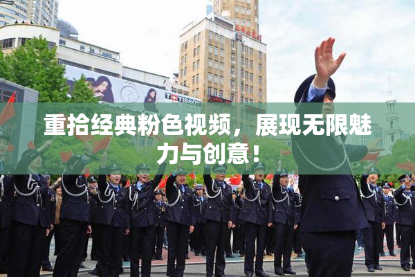重拾经典粉色视频，展现无限魅力与创意！