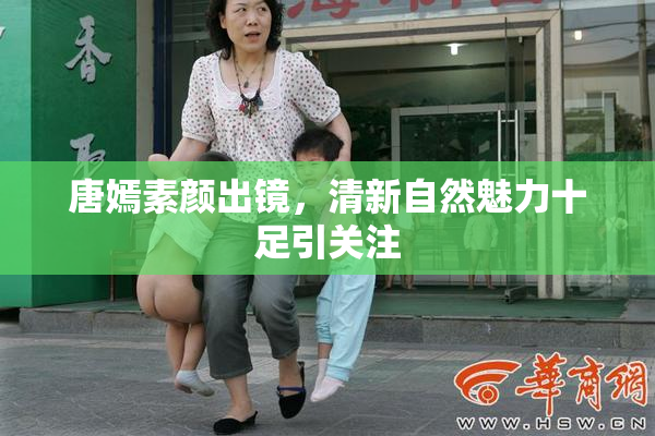 唐嫣素颜出镜，清新自然魅力十足引关注