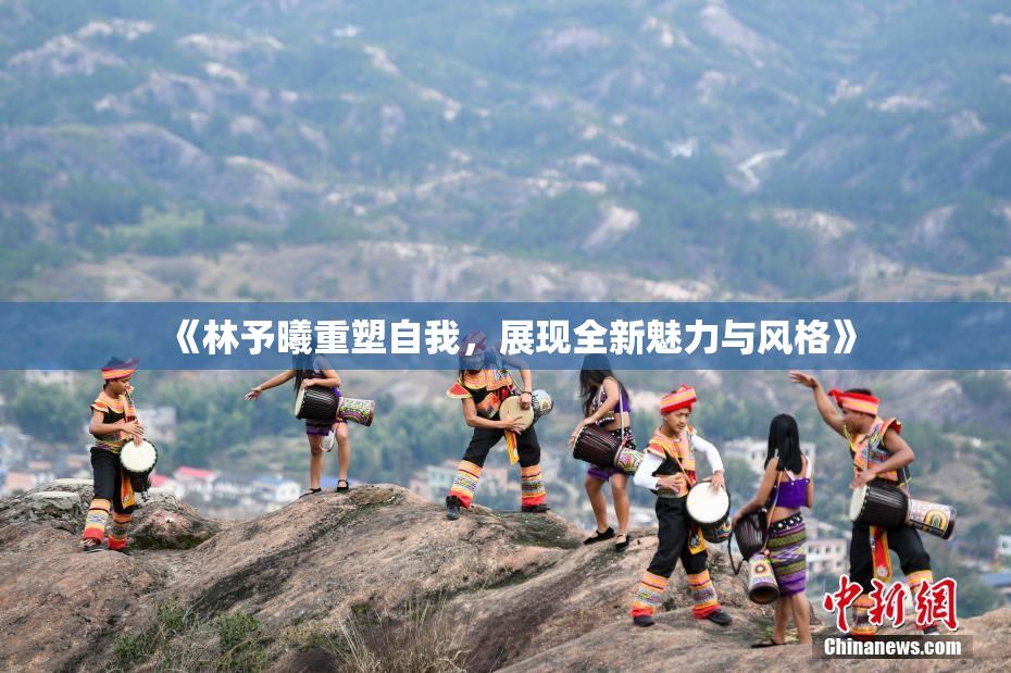 《林予曦重塑自我，展现全新魅力与风格》