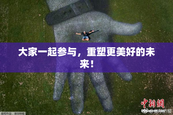 大家一起参与，重塑更美好的未来！