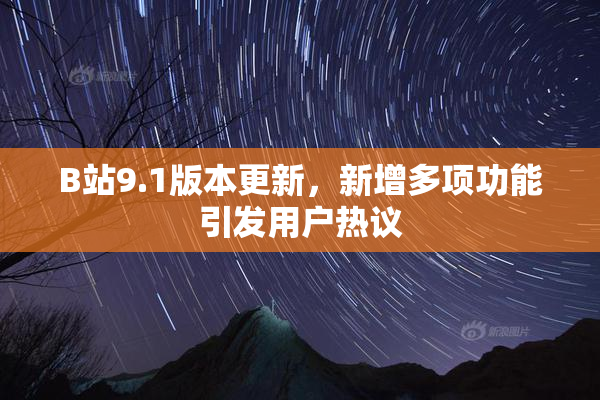 B站9.1版本更新，新增多项功能引发用户热议