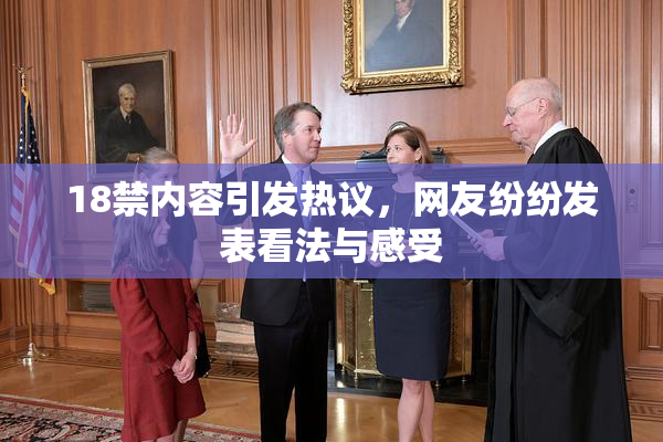 18禁内容引发热议，网友纷纷发表看法与感受