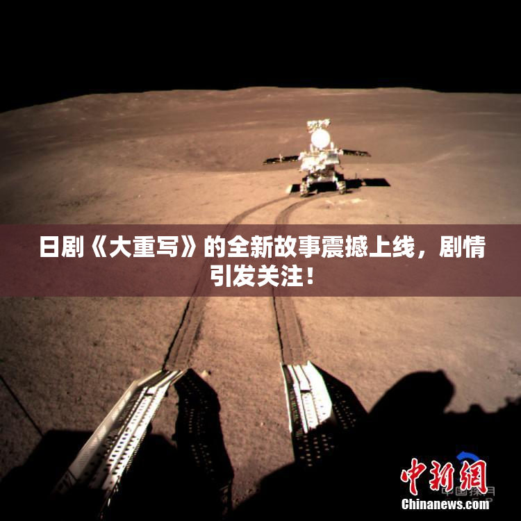 日剧《大重写》的全新故事震撼上线，剧情引发关注！