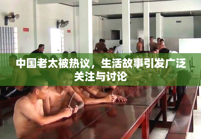 中国老太被热议，生活故事引发广泛关注与讨论