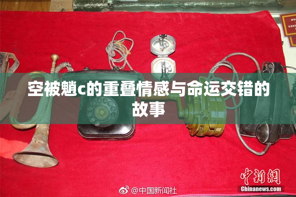 空被魈c的重叠情感与命运交错的故事