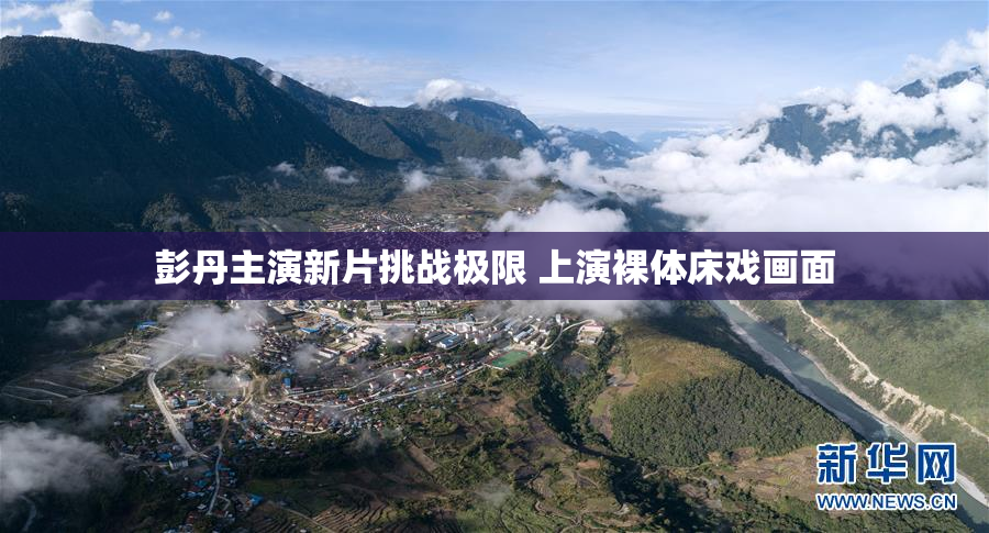 彭丹主演新片挑战极限 上演裸体床戏画面