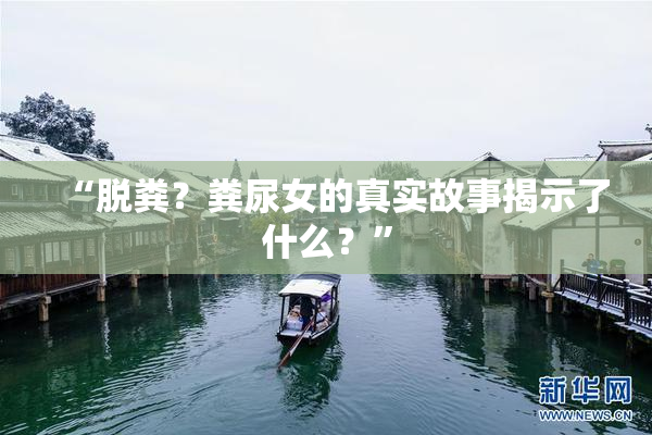 “脱粪？粪尿女的真实故事揭示了什么？”