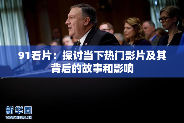 91看片：探讨当下热门影片及其背后的故事和影响