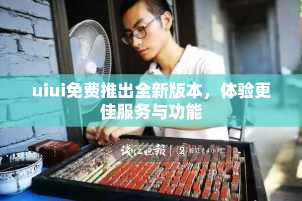 uiui免费推出全新版本，体验更佳服务与功能