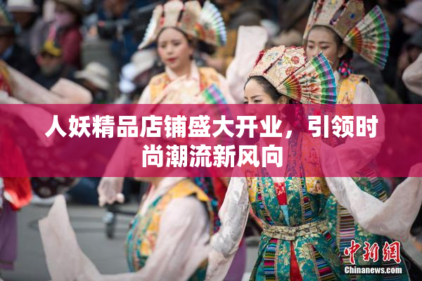 人妖精品店铺盛大开业，引领时尚潮流新风向
