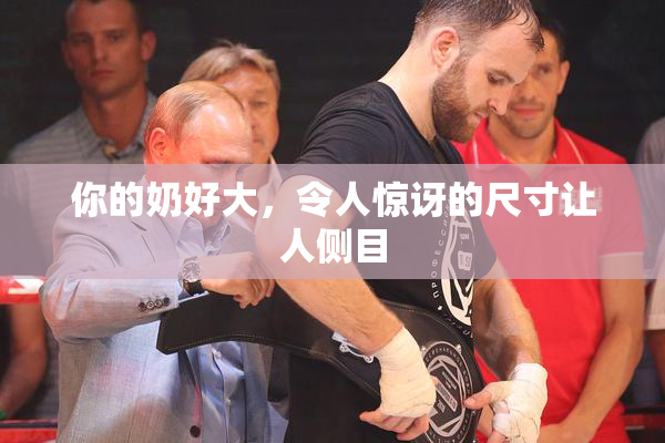 你的奶好大，令人惊讶的尺寸让人侧目