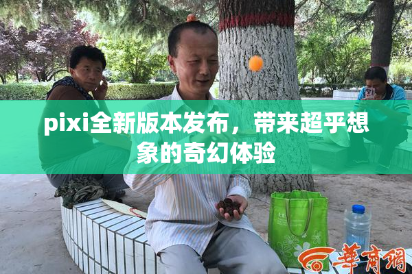 pixi全新版本发布，带来超乎想象的奇幻体验