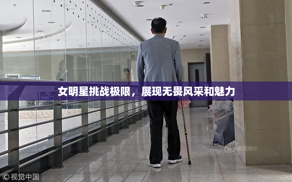 女明星挑战极限，展现无畏风采和魅力
