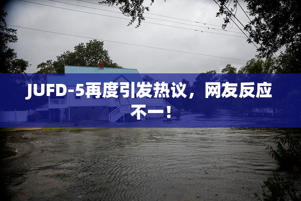JUFD-5再度引发热议，网友反应不一！
