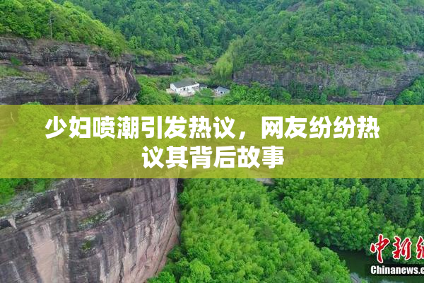 少妇喷潮引发热议，网友纷纷热议其背后故事