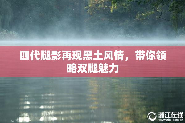 四代腿影再现黑土风情，带你领略双腿魅力