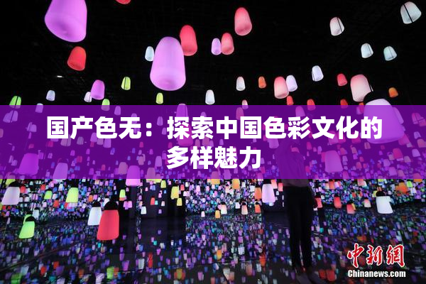 国产色无：探索中国色彩文化的多样魅力