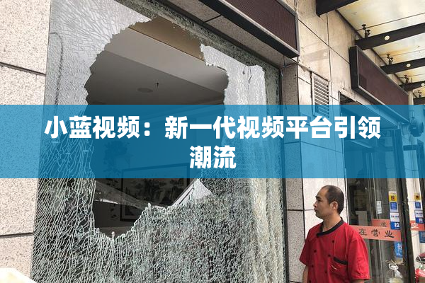 小蓝视频：新一代视频平台引领潮流