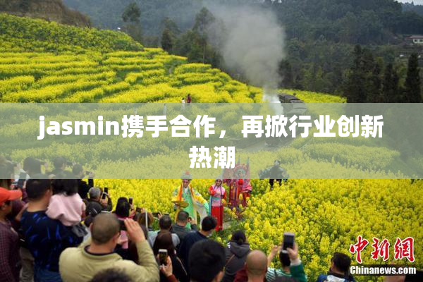 jasmin携手合作，再掀行业创新热潮