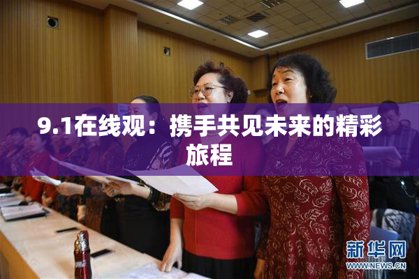 9.1在线观：携手共见未来的精彩旅程