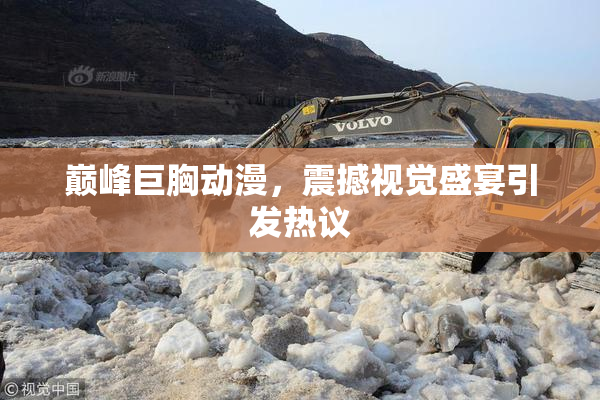 巅峰巨胸动漫，震撼视觉盛宴引发热议