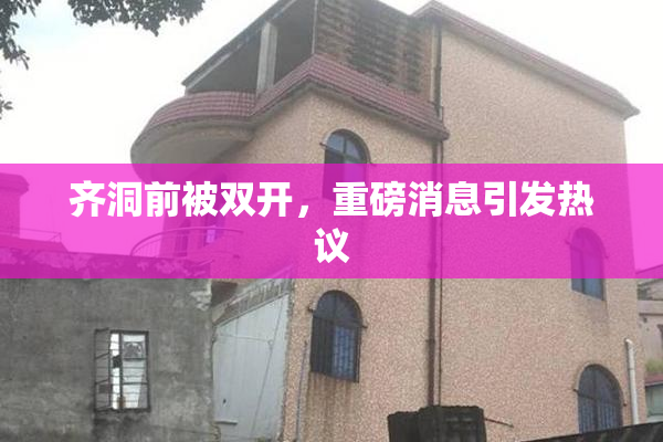 齐洞前被双开，重磅消息引发热议
