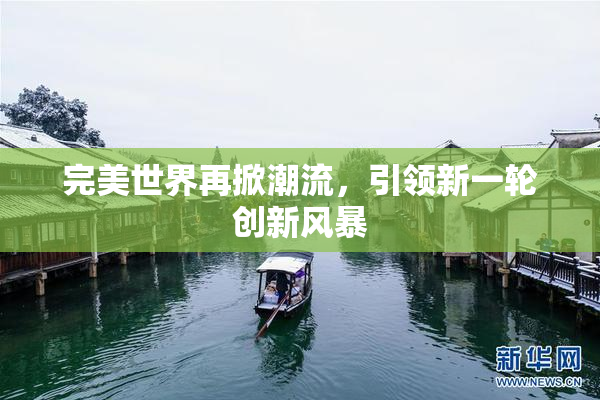 完美世界再掀潮流，引领新一轮创新风暴