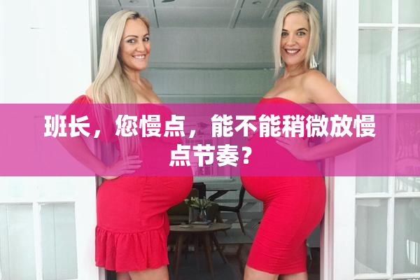班长，您慢点，能不能稍微放慢点节奏？